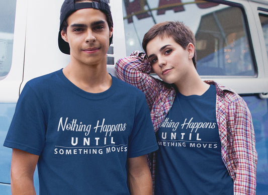 Nothing Happens Until Something Moves - T-Shirt